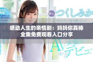 感動人生的親情?。簨寢屇阏姘羧赓M(fèi)觀看入口分享