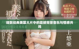 細(xì)數(shù)經(jīng)典美國大片中的震撼背景音樂與情感共鳴