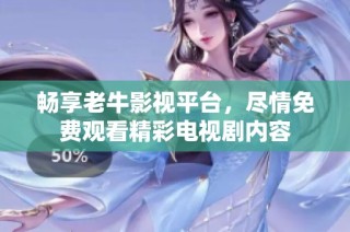 暢享老牛影視平臺(tái)，盡情免費(fèi)觀看精彩電視劇內(nèi)容
