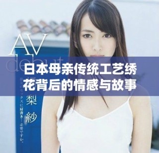 日本母親傳統(tǒng)工藝?yán)C花背后的情感與故事解析