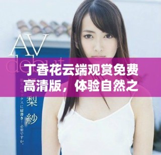 丁香花云端觀賞免費高清版，體驗自然之美與療愈之力