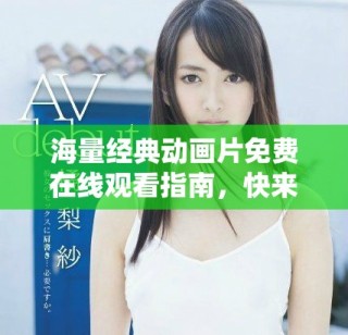 海量經(jīng)典動畫片免費(fèi)在線觀看指南，快來暢享無限樂趣！