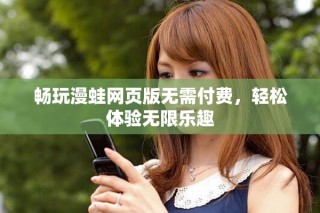 暢玩漫蛙網(wǎng)頁(yè)版無(wú)需付費(fèi)，輕松體驗(yàn)無(wú)限樂(lè)趣