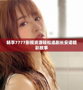 暢享7777影視資源輕松追劇長(zhǎng)安諾精彩故事