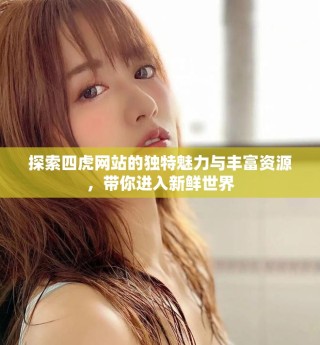 探索四虎網(wǎng)站的獨(dú)特魅力與豐富資源，帶你進(jìn)入新鮮世界