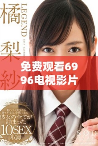 免費觀看6996電視影片，暢享豐富影視內(nèi)容驚喜體驗