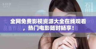 全網(wǎng)免費(fèi)影視資源大全在線(xiàn)觀(guān)看，熱門(mén)電影隨時(shí)暢享！