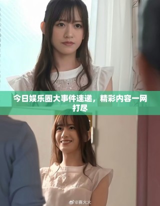 今日娛樂圈大事件速遞，精彩內(nèi)容一網(wǎng)打盡