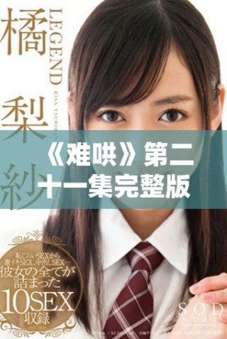 《難哄》第二十一集完整版精彩回顧，劇情發(fā)展不容錯(cuò)過！