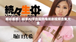精彩薈萃！暢享AJ平臺(tái)超熱電視劇視頻合集大全