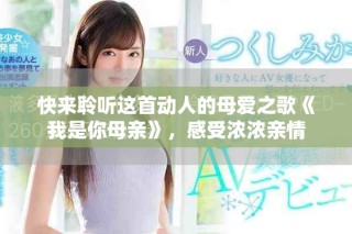 快來聆聽這首動人的母愛之歌《我是你母親》，感受濃濃親情