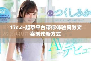 17c.c-起草平臺帶你體驗高效文案創(chuàng)作新方式