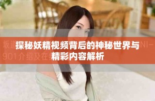 探秘妖精視頻背后的神秘世界與精彩內(nèi)容解析