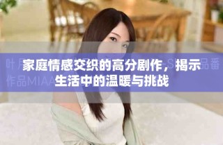 家庭情感交織的高分劇作，揭示生活中的溫暖與挑戰(zhàn)