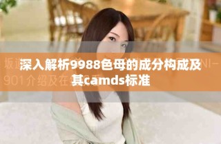 深入解析9988色母的成分構(gòu)成及其camds標(biāo)準(zhǔn)