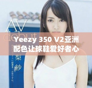 Yeezy 350 V2亞洲配色讓球鞋愛好者心動不已