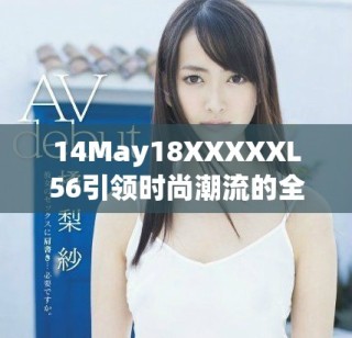 14May18XXXXXL56引領(lǐng)時(shí)尚潮流的全新服裝系列發(fā)布盛典即將來(lái)襲