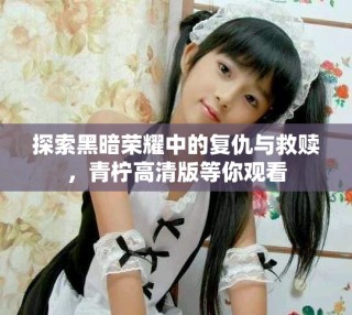 探索黑暗榮耀中的復(fù)仇與救贖，青檸高清版等你觀看