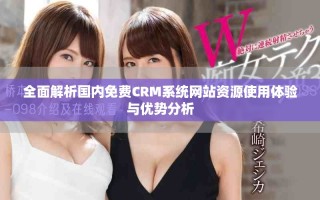 全面解析國內(nèi)免費CRM系統(tǒng)網(wǎng)站資源使用體驗與優(yōu)勢分析
