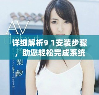 詳細(xì)解析9 1安裝步驟，助您輕松完成系統(tǒng)配置與部署