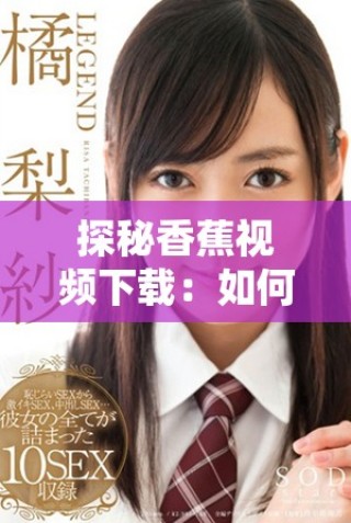 探秘香蕉視頻下載：如何安全快捷地獲取精彩視頻內(nèi)容