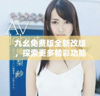 九幺免費版全新改版，探索更多精彩功能與體驗