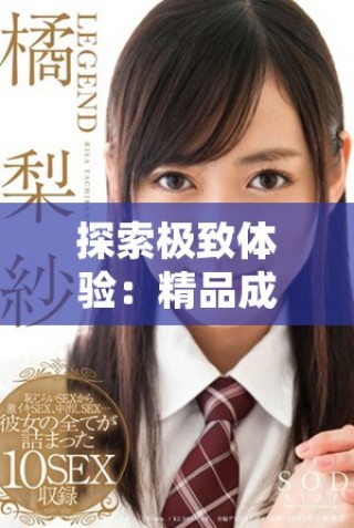 探索極致體驗(yàn)：精品成人影片展現(xiàn)激情與魅力