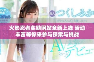 火影忍者獎(jiǎng)勵(lì)網(wǎng)站全新上線(xiàn) 活動(dòng)豐富等你來(lái)參與探索與挑戰(zhàn)