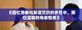 《回憶青春與友誼交織的歲月中，那位溫暖的母親情景》