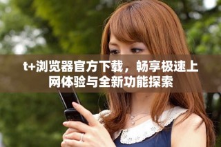 t+瀏覽器官方下載，暢享極速上網(wǎng)體驗與全新功能探索