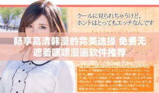 暢享高清韓漫的完美選擇 免費(fèi)無(wú)遮羞嘿嘿漫畫(huà)軟件推薦