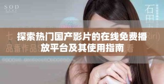探索熱門國產(chǎn)影片的在線免費(fèi)播放平臺(tái)及其使用指南