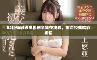 82版楊敏思電視劇全集在線看，重溫經(jīng)典精彩劇情