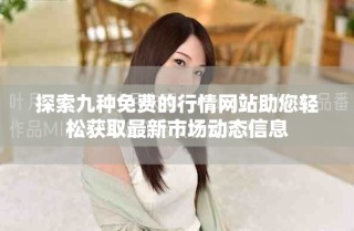 探索九種免費(fèi)的行情網(wǎng)站助您輕松獲取最新市場(chǎng)動(dòng)態(tài)信息
