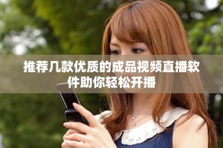 推薦幾款優(yōu)質的成品視頻直播軟件助你輕松開播