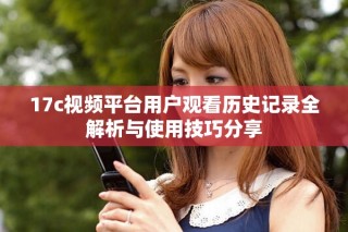 17c視頻平臺(tái)用戶觀看歷史記錄全解析與使用技巧分享