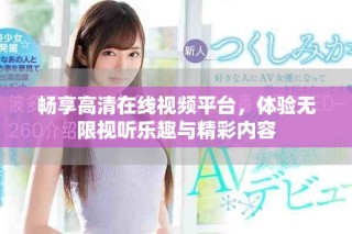 暢享高清在線視頻平臺(tái)，體驗(yàn)無限視聽樂趣與精彩內(nèi)容