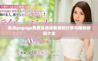 高清gogogo免費高清觀看體驗分享與推薦網(wǎng)站大全