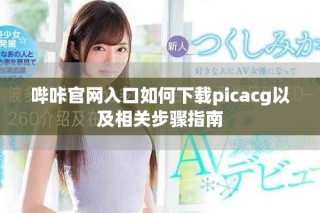 嗶咔官網(wǎng)入口如何下載picacg以及相關(guān)步驟指南