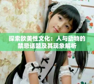 探索歐美性文化：人與動(dòng)物的禁忌話題及其現(xiàn)象解析