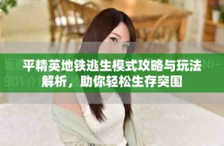 平精英地鐵逃生模式攻略與玩法解析，助你輕松生存突圍