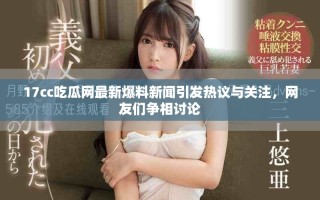 17cc吃瓜網(wǎng)最新爆料新聞引發(fā)熱議與關(guān)注，網(wǎng)友們爭相討論