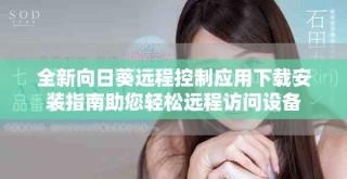 全新向日葵遠程控制應用下載安裝指南助您輕松遠程訪問設備
