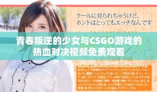 青春叛逆的少女與CSGO游戲的熱血對(duì)決視頻免費(fèi)觀(guān)看