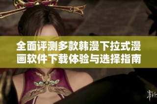 全面評測多款韓漫下拉式漫畫軟件下載體驗(yàn)與選擇指南