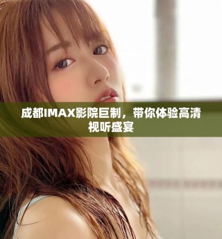 成都IMAX影院巨制，帶你體驗(yàn)高清視聽盛宴