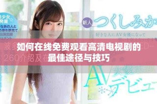 如何在線免費(fèi)觀看高清電視劇的最佳途徑與技巧