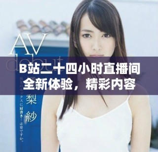 B站二十四小時(shí)直播間全新體驗(yàn)，精彩內(nèi)容陪伴你每時(shí)每刻