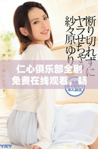 仁心俱樂(lè)部全劇免費(fèi)在線(xiàn)觀看，暢享精彩1到40集劇情內(nèi)容