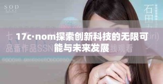 17c·nom探索創(chuàng)新科技的無限可能與未來發(fā)展